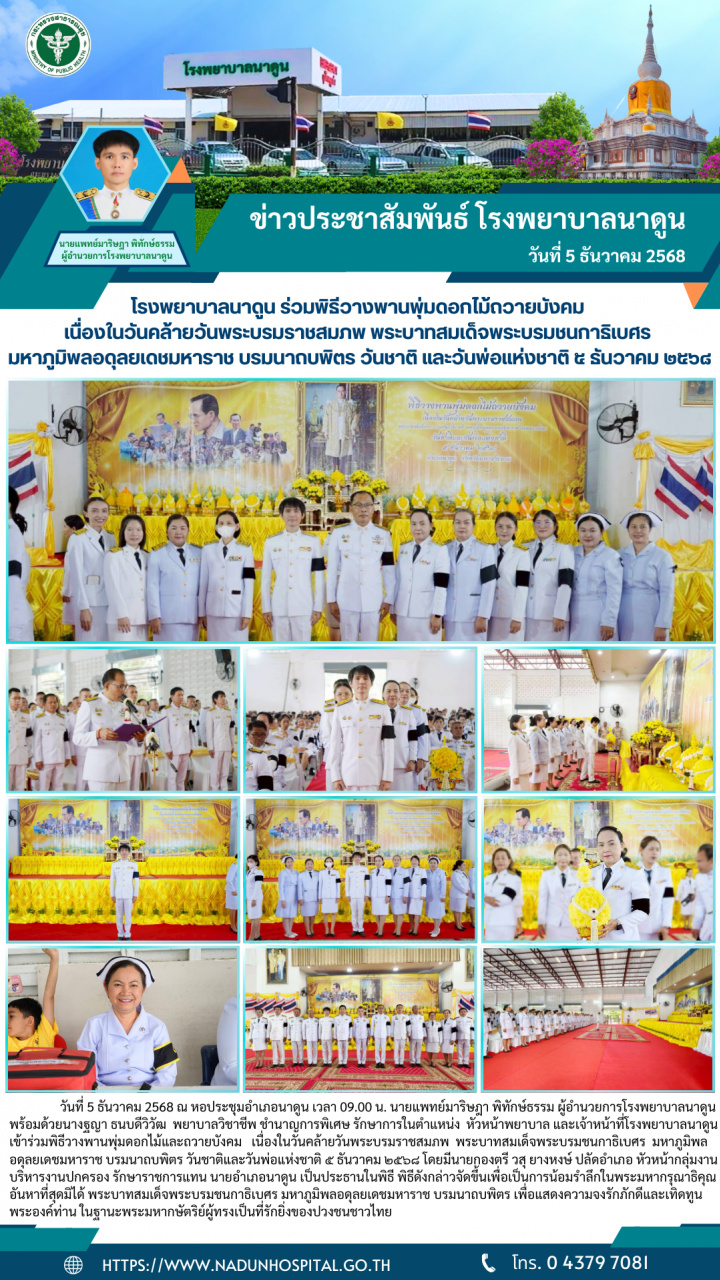 โรงพยาบาลนาดูน ร่วมพิธีวางพานพุ่มดอกไม้ถวายบังคม เนื่องในวันคล้ายวันพระบรมราชสมภพ พระบาทสมเด็จพระบรมชนกาธิเบศร มหาภูมิพลอดุลยเดชมหาราช บรมนาถบพิตร วันชาติ และวันพ่อแห่งชาติ ๕ ธันวาคม ๒๕๖๘